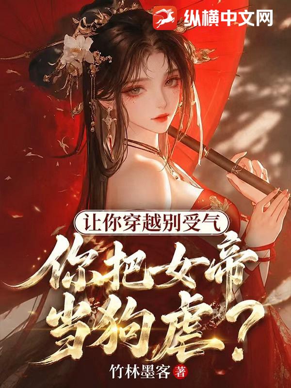 让你穿越别受气，你把女帝当狗虐？